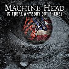 Machine Head (USA) : Is There Anybody Out There ?